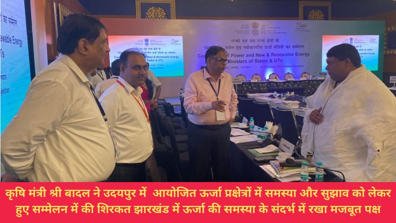 कृषि मंत्री श्री बादल ने उदयपुर में आयोजित ऊर्जा प्रक्षेत्रों में समस्या और सुझाव को लेकर हुए सम्मेलन में की शिरकत झारखंड में ऊर्जा की समस्या के संदर्भ में रखा मजबूत पक्ष
