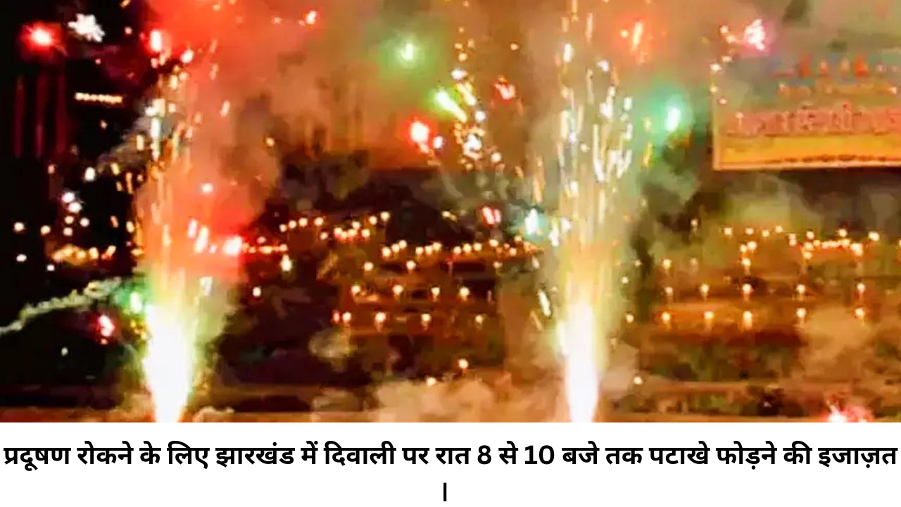 प्रदूषण रोकने के लिए झारखंड में दिवाली पर रात 8 से 10 बजे तक पटाखे फोड़ने की इजाज़त ।