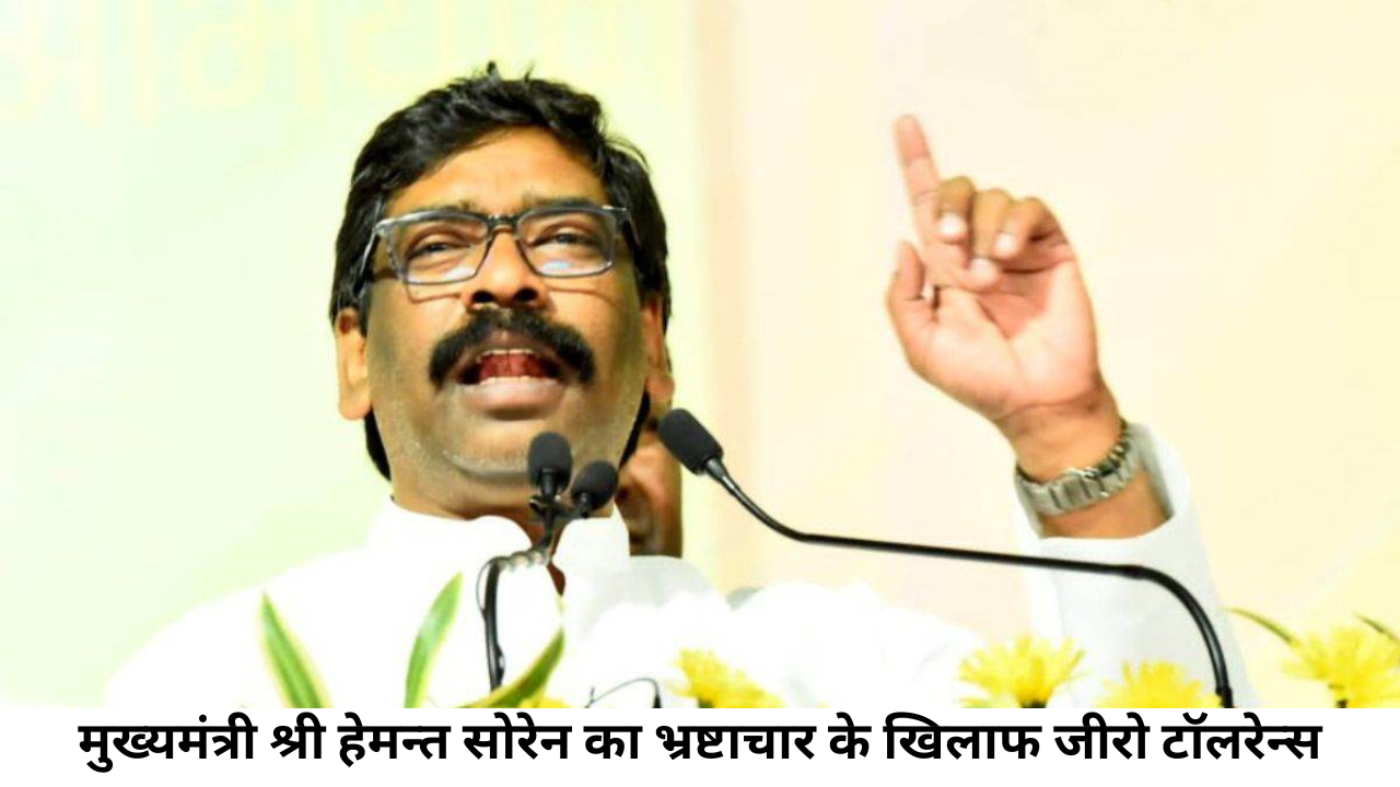 मुख्यमंत्री श्री हेमन्त सोरेन का भ्रष्टाचार के खिलाफ जीरो टॉलरेन्स