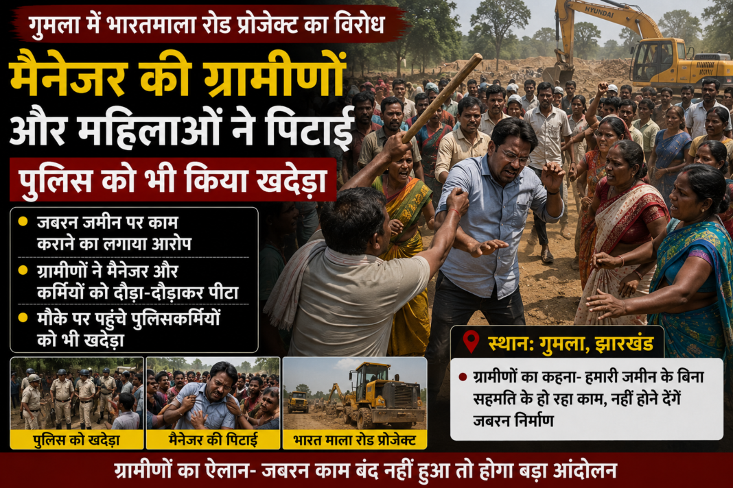 Gumla Bharat Mala Road Project Protest Manager: ग्रामीणों और महिलाओं ने पीटा, पुलिस को भी किया खदेड़ा, जबरन जमीन पर काम कराने का आरोप