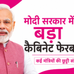 मोदी सरकार में बड़े कैबिनेट फेरबदल की अटकलें तेज, कई मंत्रियों की छुट्टी संभव
