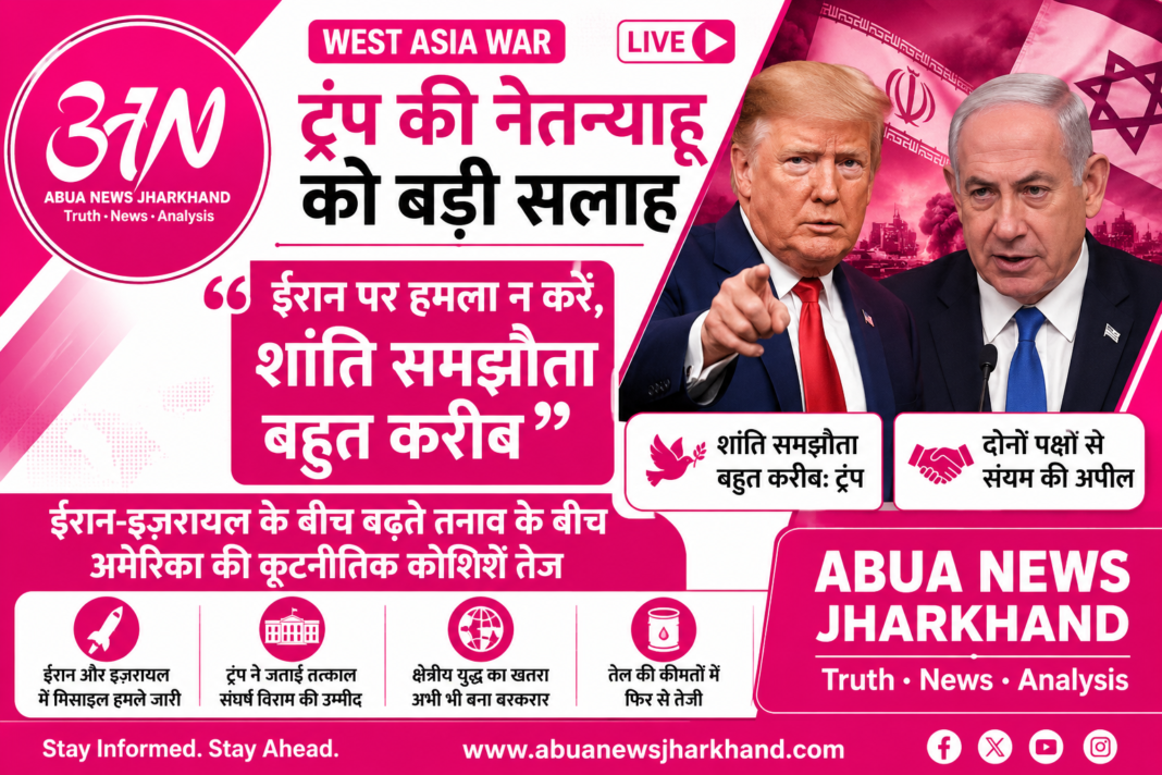पश्चिम एशिया युद्ध: ट्रंप ने नेतन्याहू से कहा- ईरान पर हमला न करें, बोले- 