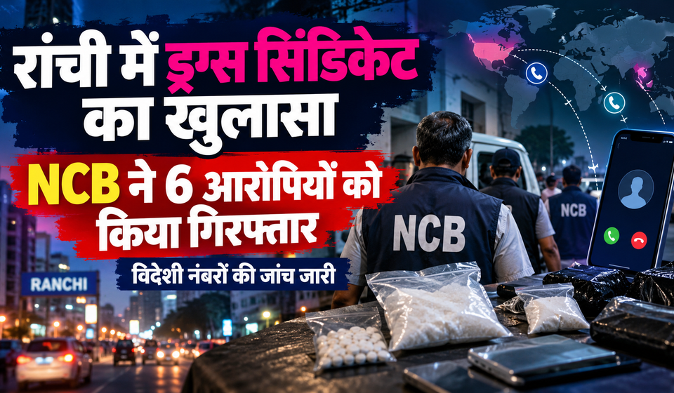 NCB drug syndicate investigation in Ranchi Jharkhand, six arrested