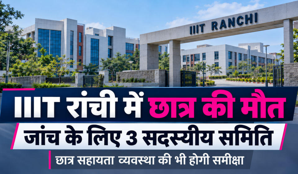 IIIT रांची में छात्र की मौत: शिक्षा मंत्रालय ने बनाई तीन सदस्यीय समिति, सुविधाओं और छात्र सहायता व्यवस्था की भी होगी जांच